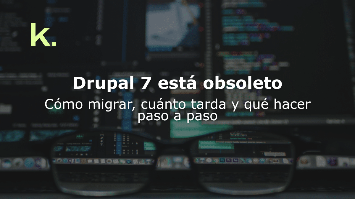 Drupal 7 está obsoleto: Cómo migrar, cuánto tarda y qué hacer paso a paso