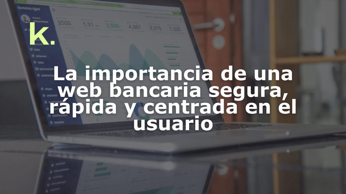 La importancia de una web bancaria segura, rápida y centrada en el usuario